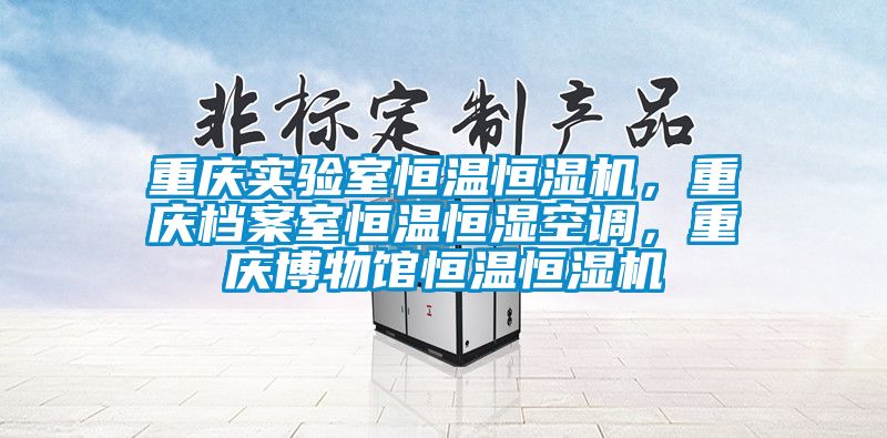 重慶實(shí)驗(yàn)室恒溫恒濕機(jī)，重慶檔案室恒溫恒濕空調(diào)，重慶博物館恒溫恒濕機(jī)