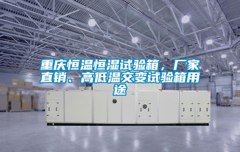 重慶恒溫恒濕試驗箱，廠家直銷、高低溫交變試驗箱用途