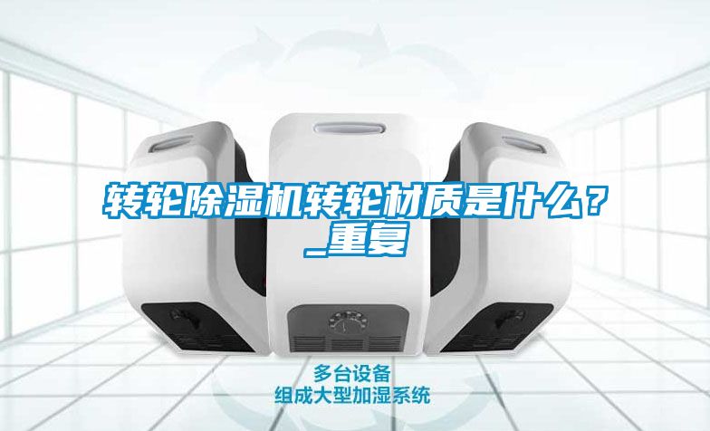 轉(zhuǎn)輪除濕機(jī)轉(zhuǎn)輪材質(zhì)是什么？_重復(fù)