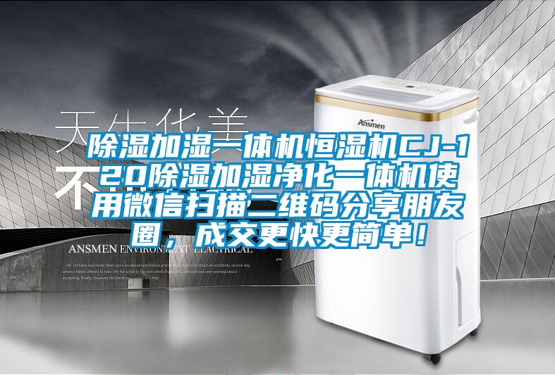 除濕加濕一體機(jī)恒濕機(jī)CJ-120除濕加濕凈化一體機(jī)使用微信掃描二維碼分享朋友圈，成交更快更簡(jiǎn)單！