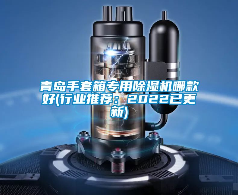 青島手套箱專用除濕機(jī)哪款好(行業(yè)推薦：2022已更新)