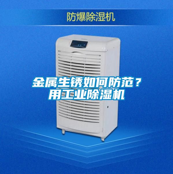 金屬生銹如何防范？用工業(yè)除濕機(jī)