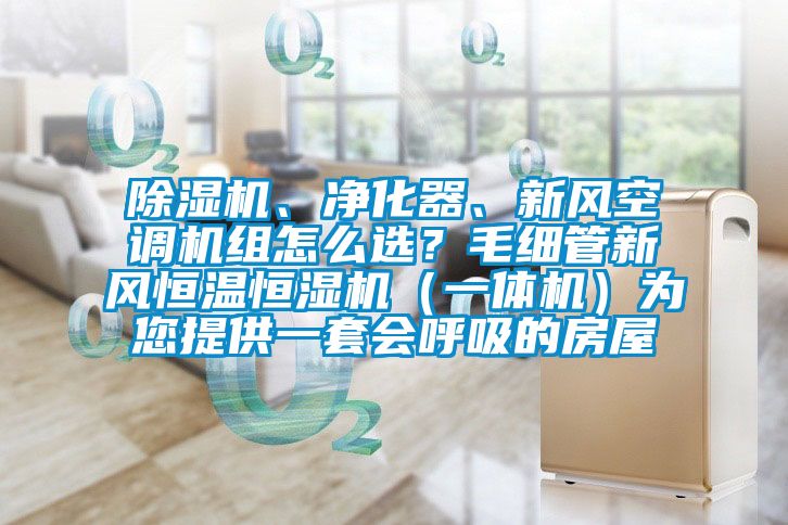 除濕機(jī)、凈化器、新風(fēng)空調(diào)機(jī)組怎么選？毛細(xì)管新風(fēng)恒溫恒濕機(jī)（一體機(jī)）為您提供一套會(huì)呼吸的房屋