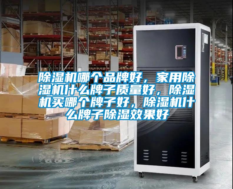 除濕機(jī)哪個(gè)品牌好，家用除濕機(jī)什么牌子質(zhì)量好，除濕機(jī)買哪個(gè)牌子好，除濕機(jī)什么牌子除濕效果好
