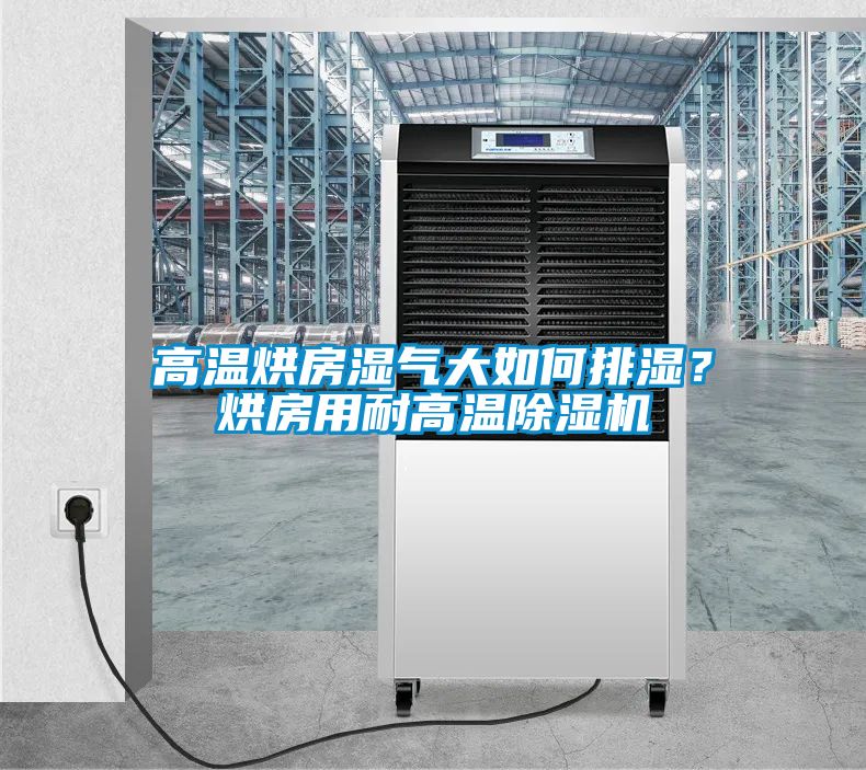 高溫烘房濕氣大如何排濕？烘房用耐高溫除濕機(jī)