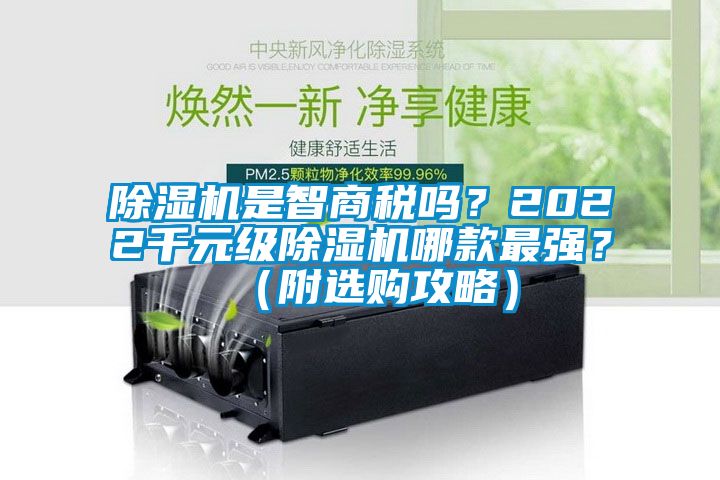 除濕機(jī)是智商稅嗎？2022千元級(jí)除濕機(jī)哪款最強(qiáng)？（附選購(gòu)攻略）
