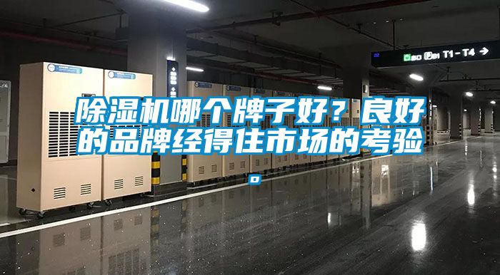 除濕機(jī)哪個(gè)牌子好？良好的品牌經(jīng)得住市場的考驗(yàn)。