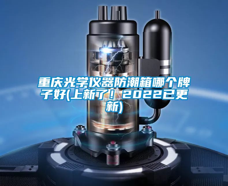 重慶光學(xué)儀器防潮箱哪個牌子好(上新了！2022已更新)
