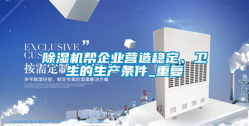 除濕機(jī)幫企業(yè)營造穩(wěn)定、衛(wèi)生的生產(chǎn)條件_重復(fù)