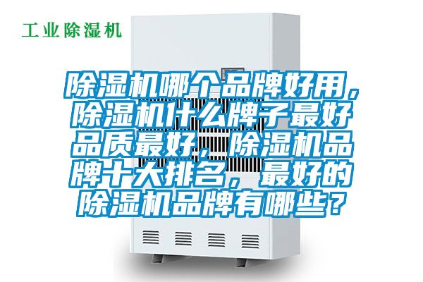 除濕機(jī)哪個(gè)品牌好用，除濕機(jī)什么牌子最好品質(zhì)最好，除濕機(jī)品牌十大排名，最好的除濕機(jī)品牌有哪些？