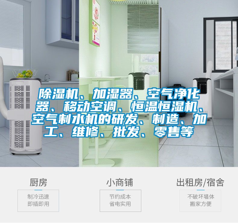 除濕機、加濕器、空氣凈化器、移動空調(diào)、恒溫恒濕機、空氣制水機的研發(fā)、制造、加工、維修、批發(fā)、零售等