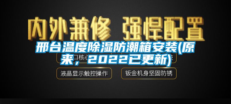 邢臺(tái)溫度除濕防潮箱安裝(原來，2022已更新)