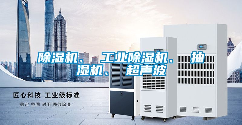 除濕機(jī)、 工業(yè)除濕機(jī)、 抽濕機(jī)、 超聲波