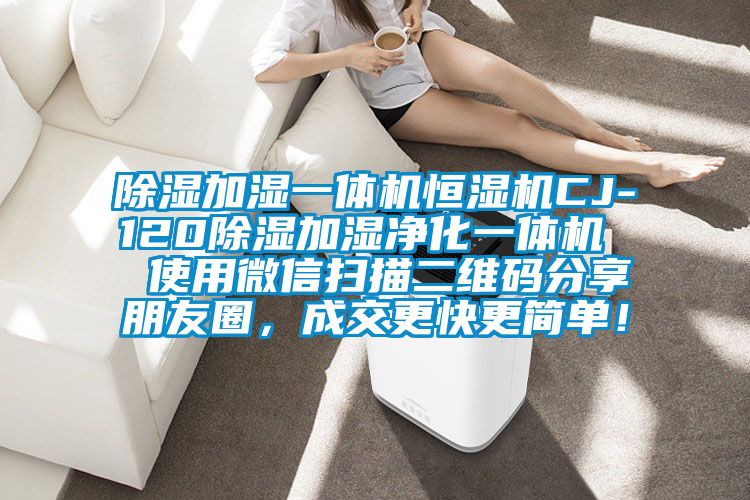 除濕加濕一體機(jī)恒濕機(jī)CJ-120除濕加濕凈化一體機(jī)  使用微信掃描二維碼分享朋友圈，成交更快更簡單！