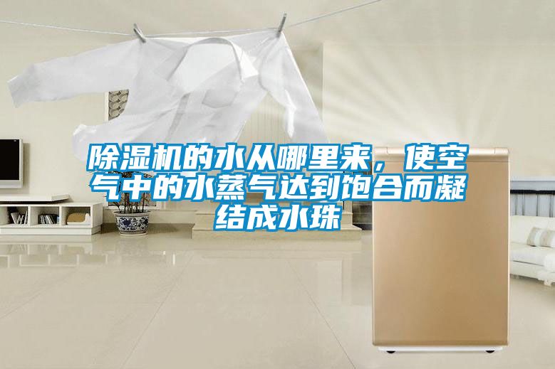 除濕機(jī)的水從哪里來，使空氣中的水蒸氣達(dá)到飽合而凝結(jié)成水珠