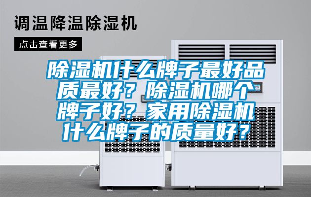 除濕機(jī)什么牌子最好品質(zhì)最好？除濕機(jī)哪個(gè)牌子好？家用除濕機(jī)什么牌子的質(zhì)量好？