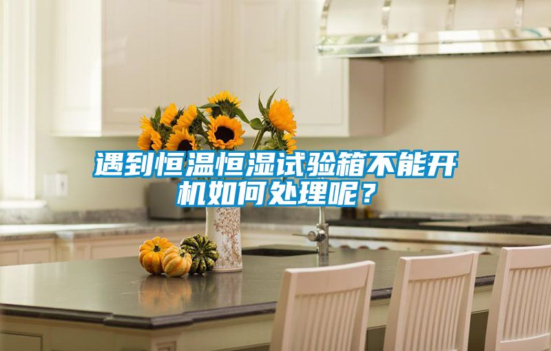 遇到恒溫恒濕試驗箱不能開機如何處理呢？