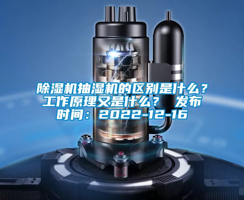 除濕機(jī)抽濕機(jī)的區(qū)別是什么？工作原理又是什么？ 發(fā)布時(shí)間：2022-12-16