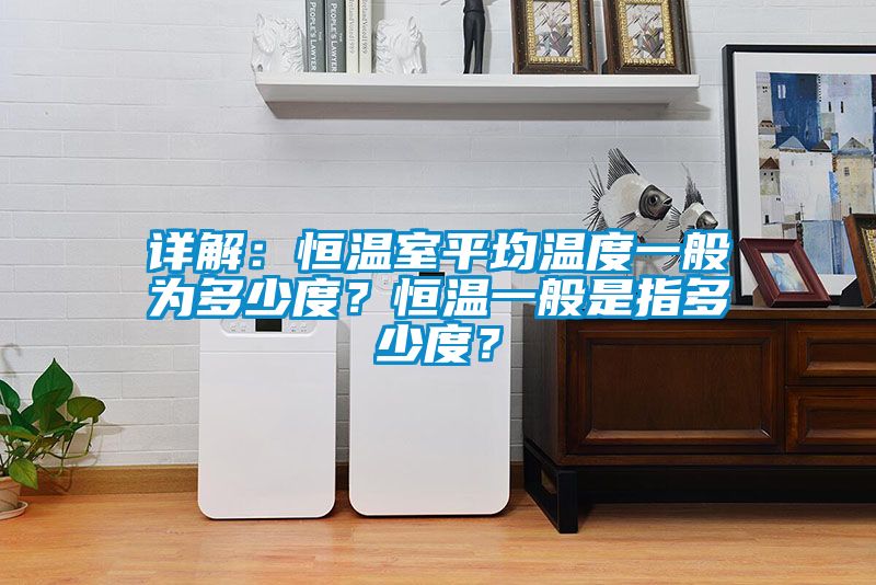 詳解：恒溫室平均溫度一般為多少度？恒溫一般是指多少度？