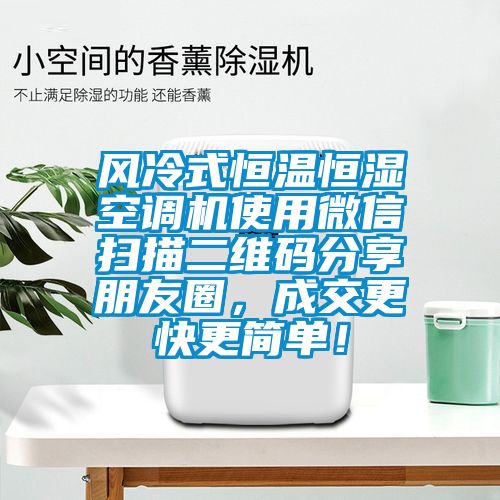 風(fēng)冷式恒溫恒濕空調(diào)機(jī)使用微信掃描二維碼分享朋友圈，成交更快更簡單！