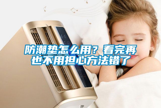 防潮墊怎么用？看完再也不用擔(dān)心方法錯(cuò)了