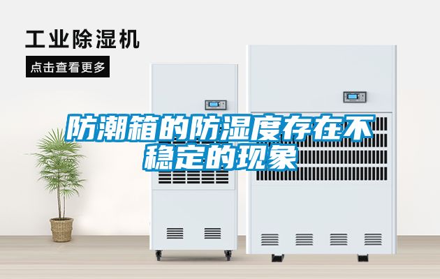 防潮箱的防濕度存在不穩(wěn)定的現(xiàn)象