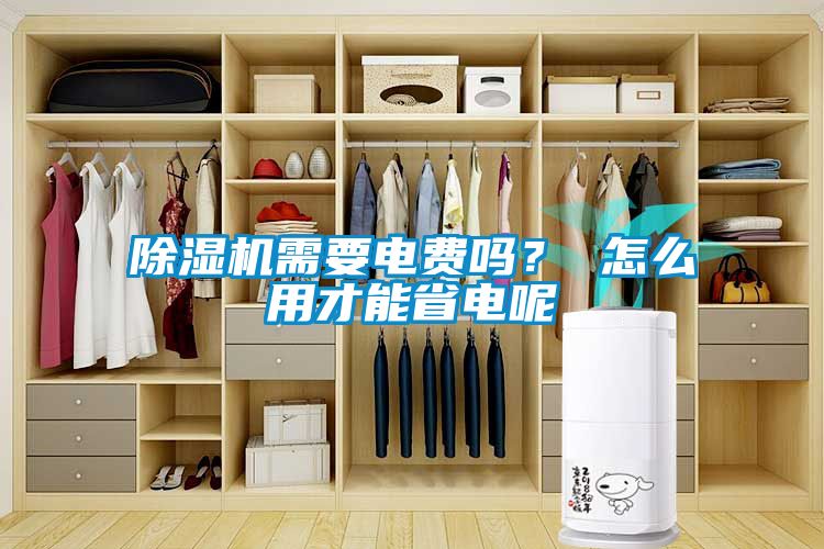 除濕機需要電費嗎？ 怎么用才能省電呢