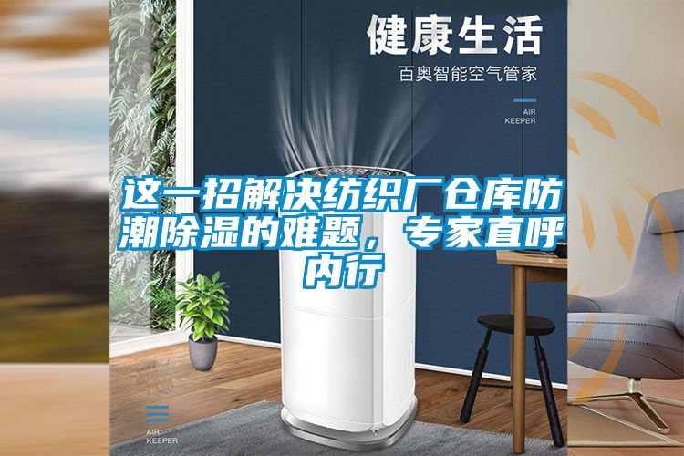 這一招解決紡織廠倉庫防潮除濕的難題，專家直呼內行