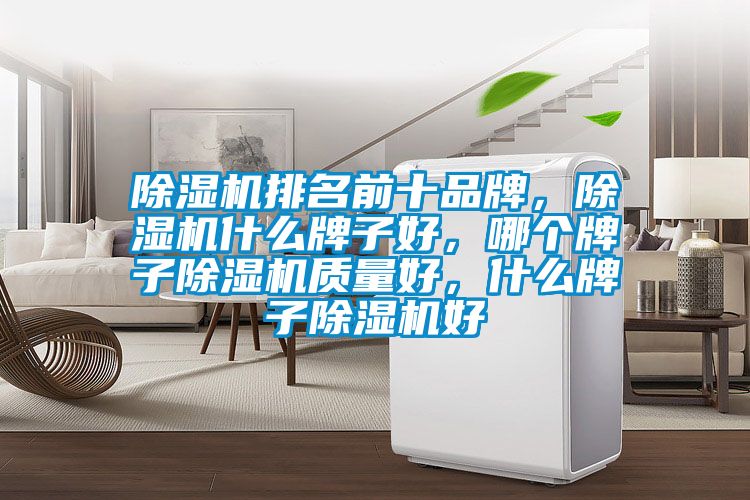 除濕機排名前十品牌，除濕機什么牌子好，哪個牌子除濕機質(zhì)量好，什么牌子除濕機好
