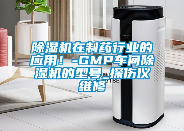 除濕機(jī)在制藥行業(yè)的應(yīng)用！-GMP車間除濕機(jī)的型號_探傷儀維修