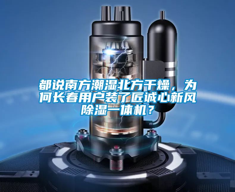 都說(shuō)南方潮濕北方干燥，為何長(zhǎng)春用戶裝了匠誠(chéng)心新風(fēng)除濕一體機(jī)？