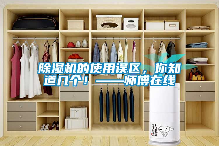 除濕機的使用誤區(qū)，你知道幾個！——師傅在線