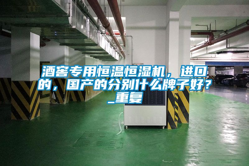 酒窖專用恒溫恒濕機，進口的，國產(chǎn)的分別什么牌子好？_重復(fù)