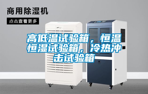 高低溫試驗箱，恒溫恒濕試驗箱，冷熱沖擊試驗箱