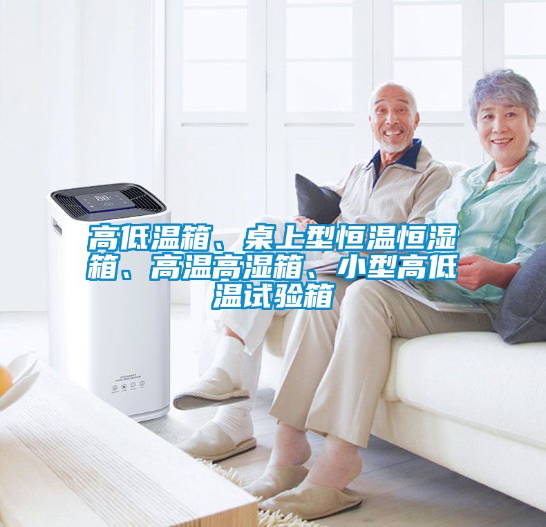 高低溫箱、桌上型恒溫恒濕箱、高溫高濕箱、小型高低溫試驗(yàn)箱