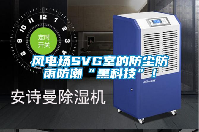 風(fēng)電場(chǎng)SVG室的防塵防雨防潮“黑科技”！