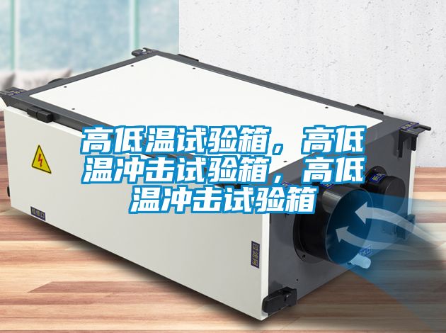 高低溫試驗箱，高低溫沖擊試驗箱，高低溫沖擊試驗箱