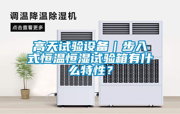 高天試驗(yàn)設(shè)備｜步入式恒溫恒濕試驗(yàn)箱有什么特性？