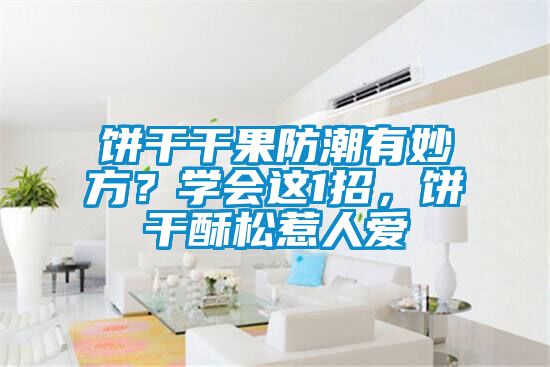 餅干干果防潮有妙方？學(xué)會(huì)這1招，餅干酥松惹人愛