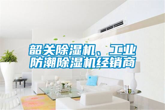 韶關除濕機、工業(yè)防潮除濕機經(jīng)銷商