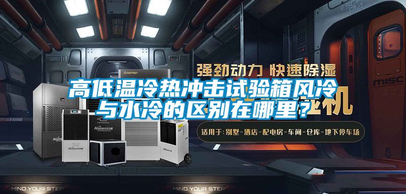 高低溫冷熱沖擊試驗(yàn)箱風(fēng)冷與水冷的區(qū)別在哪里？
