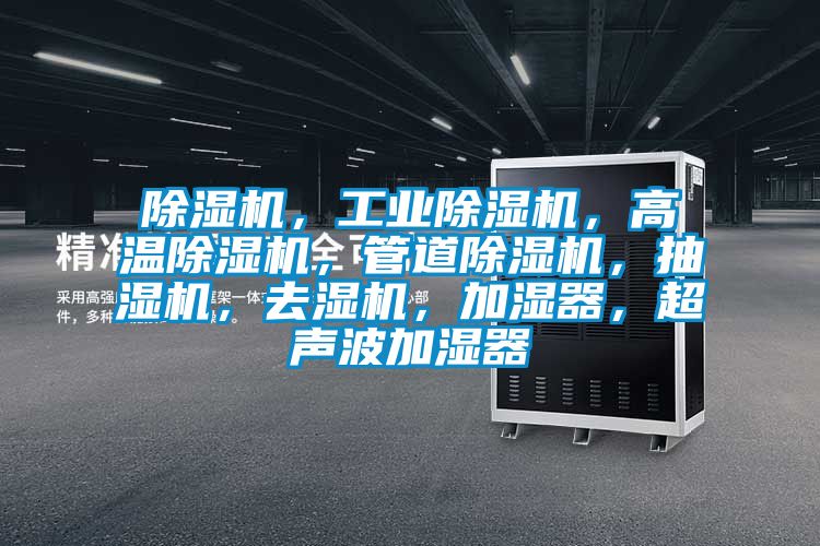 除濕機(jī)，工業(yè)除濕機(jī)，高溫除濕機(jī)，管道除濕機(jī)，抽濕機(jī)，去濕機(jī)，加濕器，超聲波加濕器
