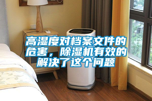 高濕度對(duì)檔案文件的危害，除濕機(jī)有效的解決了這個(gè)問題