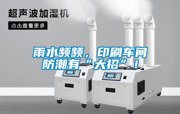 雨水頻頻，印刷車間防潮有“大招”！