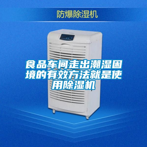 食品車間走出潮濕困境的有效方法就是使用除濕機(jī)