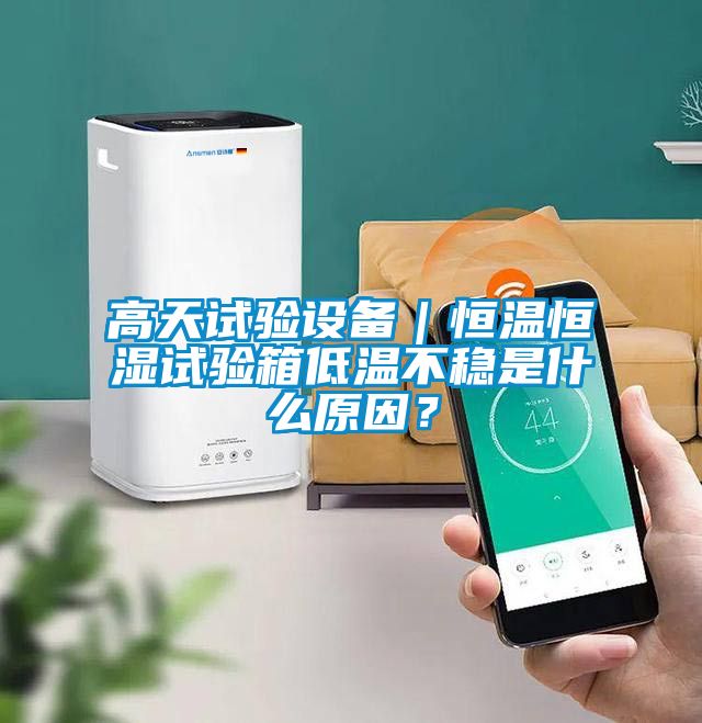 高天試驗(yàn)設(shè)備｜恒溫恒濕試驗(yàn)箱低溫不穩(wěn)是什么原因？