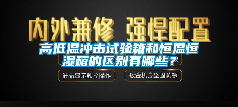 高低溫沖擊試驗(yàn)箱和恒溫恒濕箱的區(qū)別有哪些？
